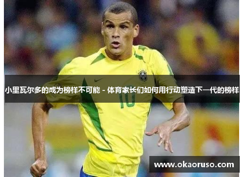 小里瓦尔多的成为榜样不可能 - 体育家长们如何用行动塑造下一代的榜样