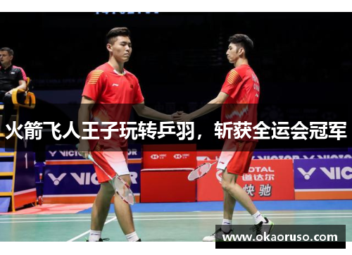 火箭飞人王子玩转乒羽，斩获全运会冠军