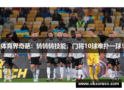 体育界奇葩：转转转技能，门将10球难扑一球！